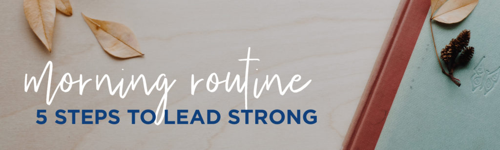 Morning Routine: 5 Steps to Lead Strong