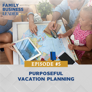 The Family Business Leader Podcast with Ellie Frey Zagel | Purposeful Vacation Planning