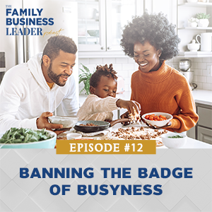 The Family Business Leader Podcast with Ellie Frey Zagel | Banning the Badge of Busyness