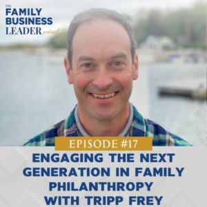 The Family Business Leader Podcast with Ellie Frey Zagel | Engaging the Next Generation in Family Philanthropy with Tripp Frey